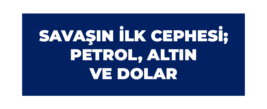 Savaşın İlk Cephesi; Petrol, Altın Ve Dolar