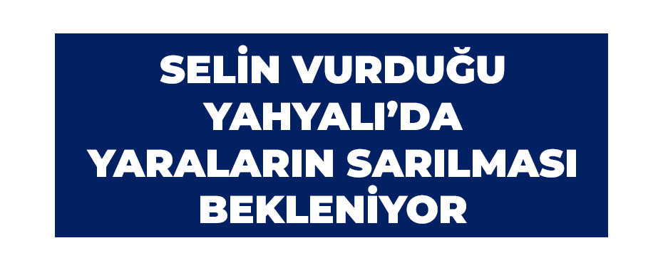 Selin vurduğu Yahyalı’da yaraların sarılması bekleniyor