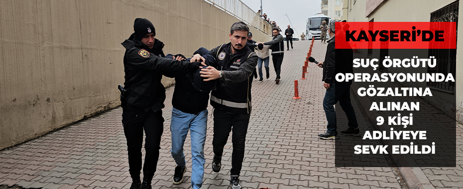 Suç örgütü operasyonunda gözaltına alınan 9 kişi adliyeye sevk edildi