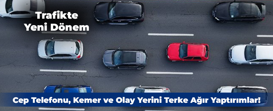 Trafikte Yeni Dönem: Cep Telefonu, Kemer ve Olay Yerini Terke Ağır Yaptırımlar!