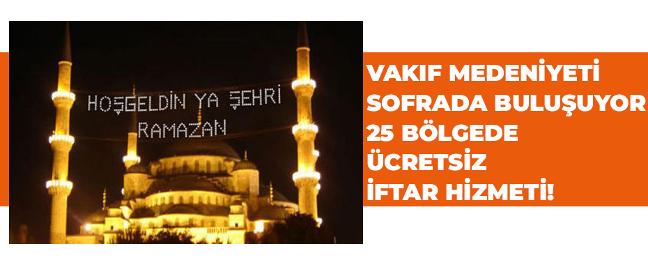 Vakıf Medeniyeti Sofrada Buluşuyor: 25 Bölgede Ücretsiz İftar Hizmeti!