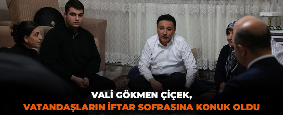 Vali Gökmen Çiçek, vatandaşların iftar sofrasına konuk oldu