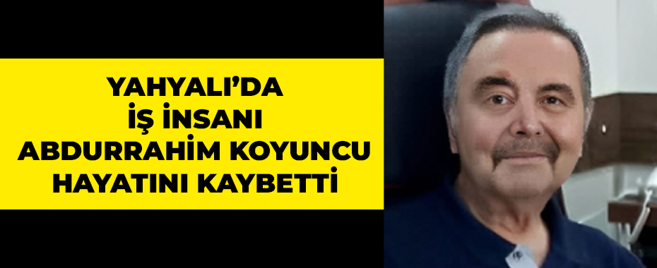Yahyalı’da iş insanı Abdurrahim Koyuncu hayatını kaybetti