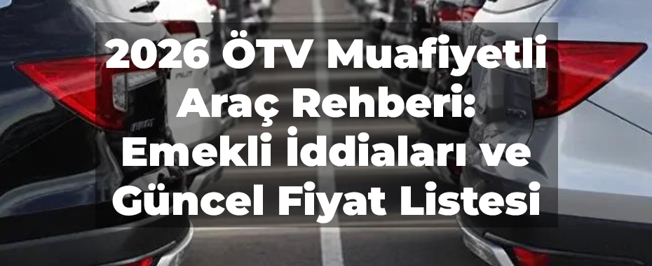 2026 ÖTV Muafiyetli Araç Rehberi: Emekli İddiaları ve Güncel Fiyat Listesi