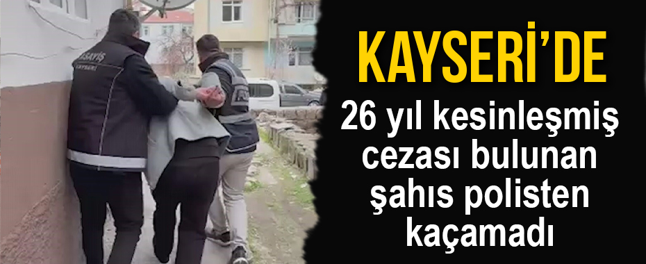 26 yıl kesinleşmiş cezası bulunan şahıs polisten kaçamadı
