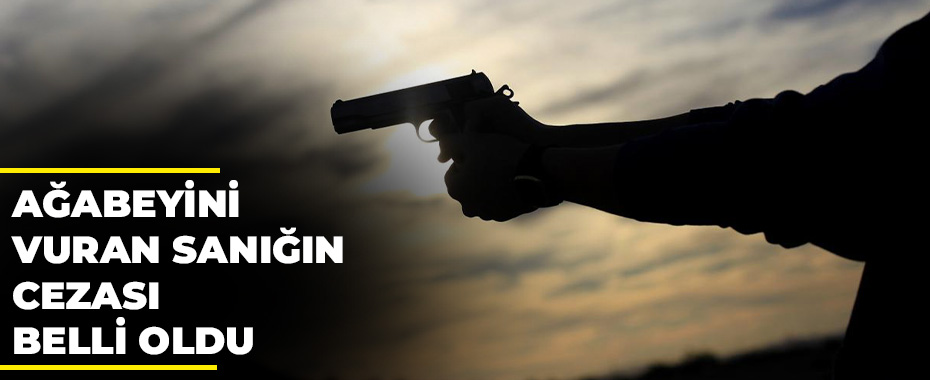 Ağabeyini vuran sanığını cezası belli oldu