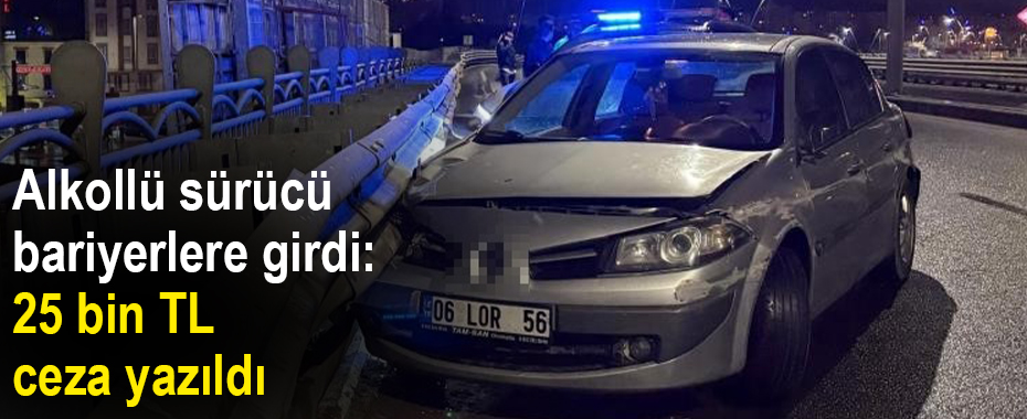 Alkollü sürücü bariyerlere girdi: 25 bin TL ceza yazıldı