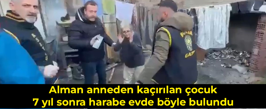 Alman anneden kaçırılan çocuk 7 yıl sonra harabe evde böyle bulundu