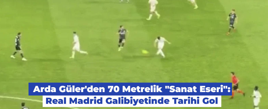 Arda Güler'den 70 Metrelik