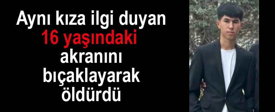 Aynı kıza ilgi duyan 16 yaşındaki akranını bıçaklayarak öldürdü