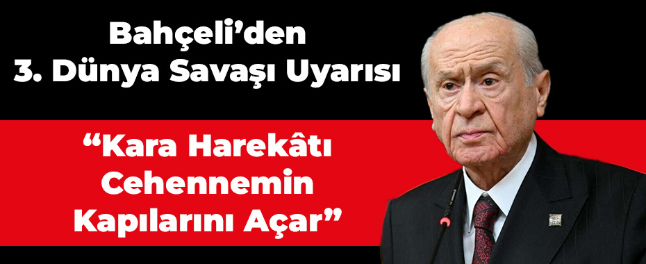 Bahçeli’den 3. Dünya Savaşı Uyarısı: “Kara Harekâtı Cehennemin Kapılarını Açar”