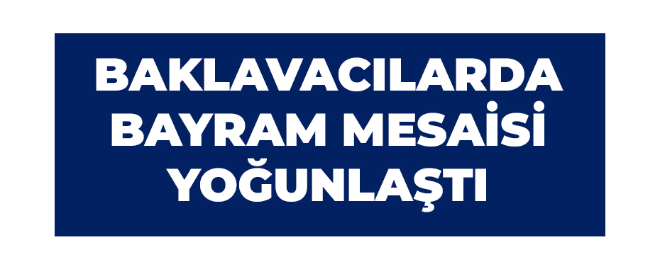 Baklavacılarda bayram mesaisi yoğunlaştı