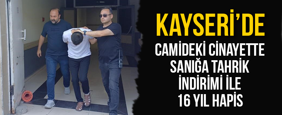 Camideki cinayette sanığa tahrik indirimi ile 16 yıl hapis