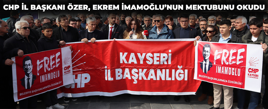 CHP İl Başkanı Özer, Ekrem İmamoğlu’nun mektubunu okudu