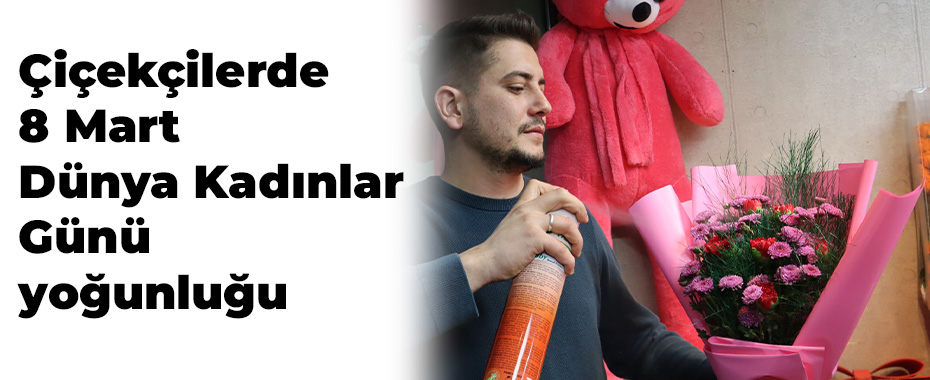 Çiçekçilerde 8 Mart Dünya Kadınlar Günü yoğunluğu