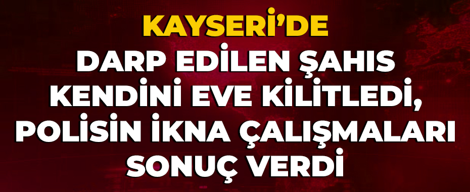 Darp edilen şahıs kendini eve kilitledi, polisin ikna çalışmaları sonuç verdi
