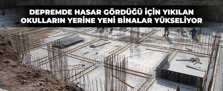 Depremde hasar gördüğü için yıkılan okulların yerine yeni binalar yükseliyor
