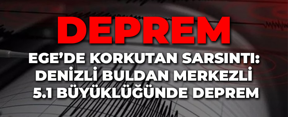 Ege’de Korkutan Sarsıntı: Denizli Buldan Merkezli 5.1 Büyüklüğünde Deprem