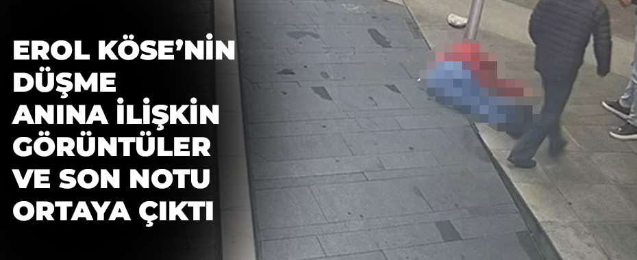 Erol Köse’nin düşme anına ilişkin görüntüler ve son notu ortaya çıktı