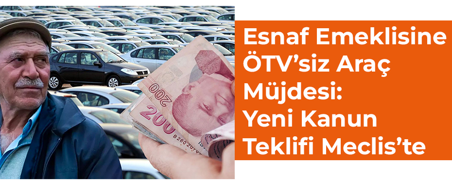 Esnaf Emeklisine ÖTV’siz Araç Müjdesi: Yeni Kanun Teklifi Meclis’te