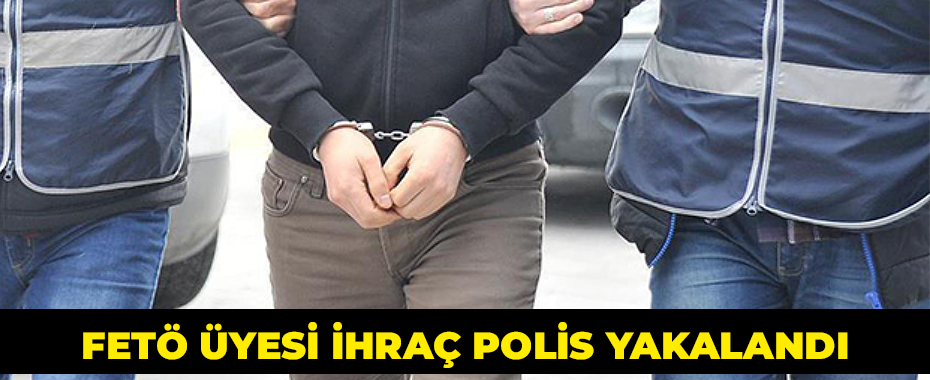 FETÖ üyesi ihraç polis yakalandı
