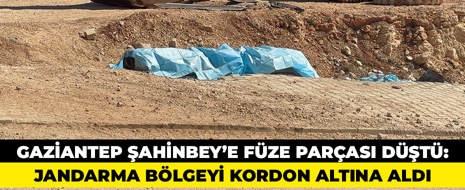 Gaziantep Şahinbey’e Füze Parçası Düştü: Jandarma Bölgeyi Kordon Altına Aldı
