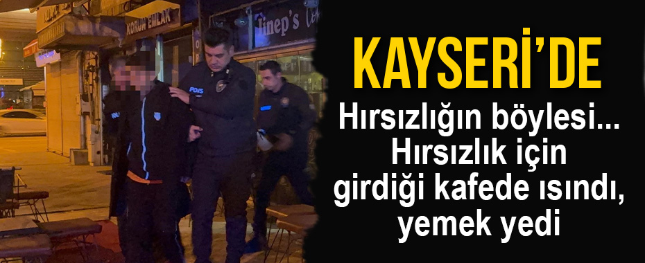 Hırsızlığın böylesi... Hırsızlık için girdiği kafede ısındı, yemek yedi