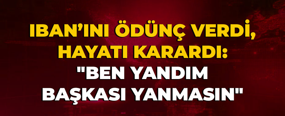 IBAN’ını Ödünç Verdi, Hayatı Karardı: 