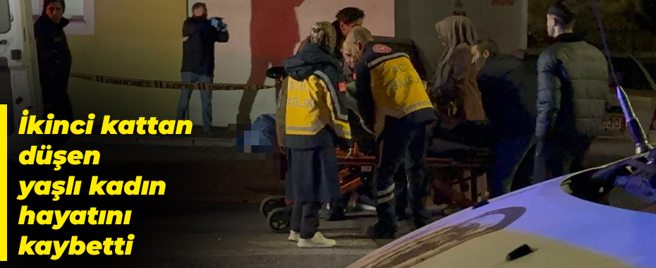 İkinci kattan düşen yaşlı kadın hayatını kaybetti