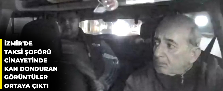 İzmir'de taksi şoförü cinayetinde kan donduran görüntüler ortaya çıktı