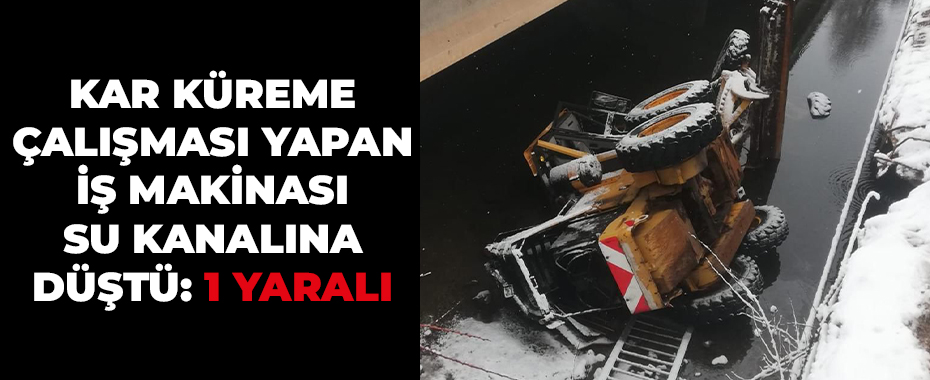 Kar küreme çalışması yapan iş makinası su kanalına düştü: 1 yaralı