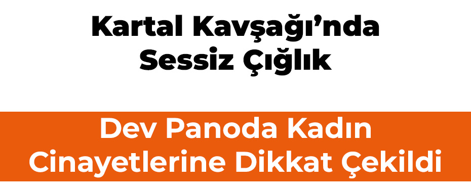 Kartal Kavşağı’nda Sessiz Çığlık: Dev Panoda Kadın Cinayetlerine Dikkat Çekildi