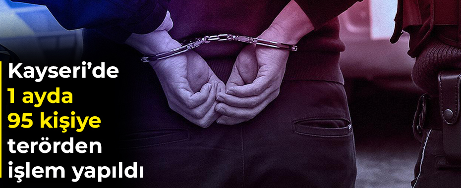 Kayseri’de 1 ayda 95 kişiye terörden işlem yapıldı