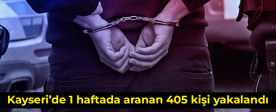 Kayseri’de 1 haftada aranan 405 kişi yakalandı