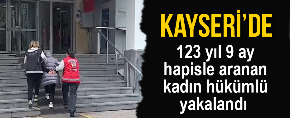 Kayseri'de 123 yıl 9 ay hapisle aranan kadın hükümlü yakalandı 