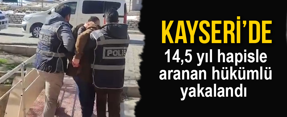 Kayseri'de 14,5 yıl hapisle aranan hükümlü yakalandı 