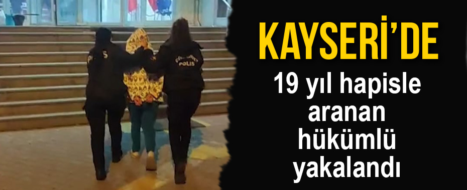 Kayseri'de 19 yıl hapisle aranan hükümlü yakalandı