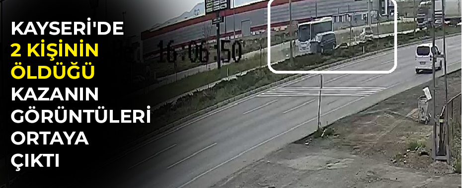 Kayseri'de 2 kişinin öldüğü kazanın görüntüleri ortaya çıktı