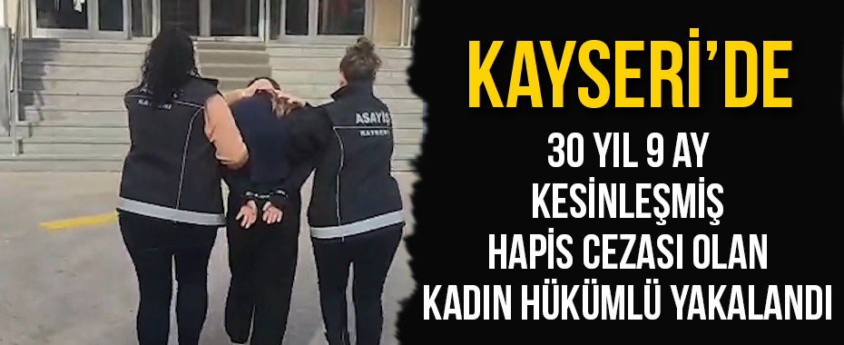 Kayseri’de 30 yıl 9 ay kesinleşmiş hapis cezası olan kadın hükümlü yakalandı