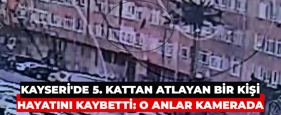 Kayseri'de 5. kattan atlayan bir kişi hayatını kaybetti: O anlar kamerada