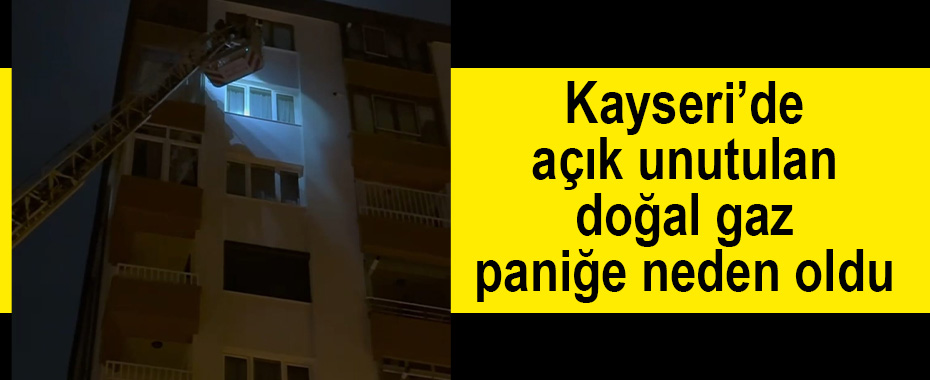 Kayseri’de açık unutulan doğal gaz paniğe neden oldu