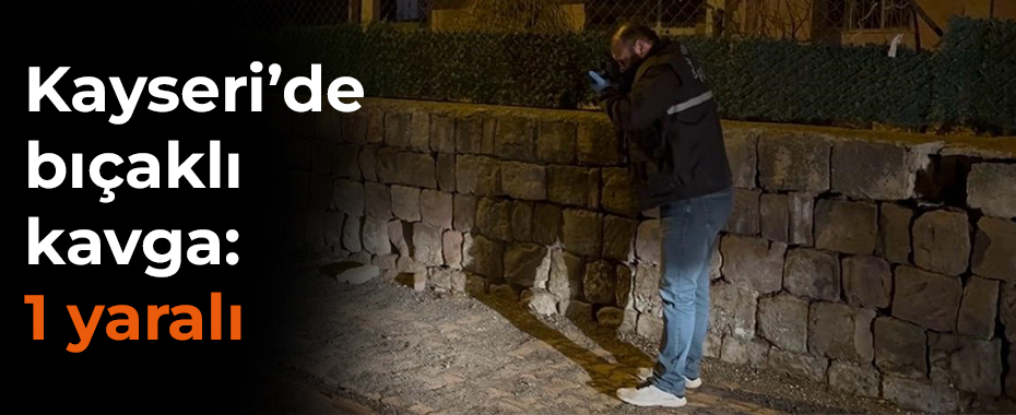 Kayseri’de bıçaklı kavga: 1 yaralı