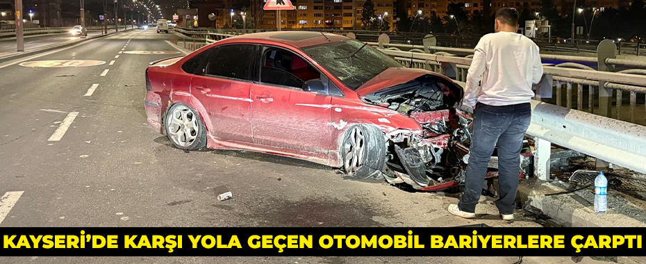 Kayseri’de karşı yola geçen otomobil bariyerlere çarptı