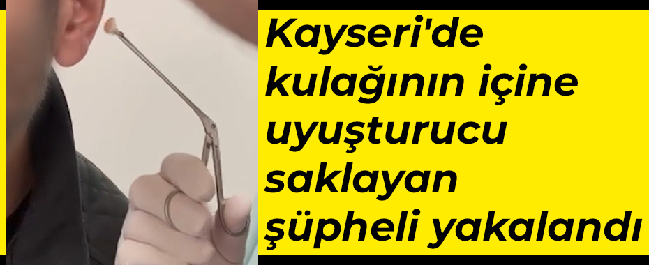 Kayseri'de kulağının içine uyuşturucu saklayan şüpheli yakalandı
