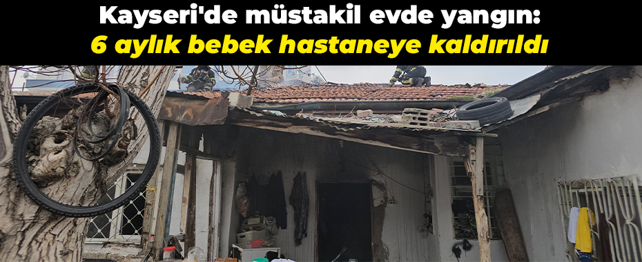 Kayseri'de müstakil evde yangın: 6 aylık bebek hastaneye kaldırıldı