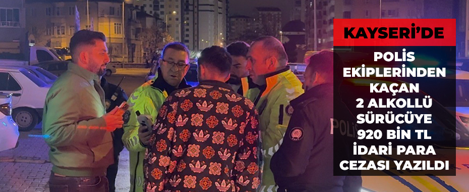 Kayseri’de polis ekiplerinden kaçan 2 alkollü sürücüye 920 bin TL idari para cezası yazıldı