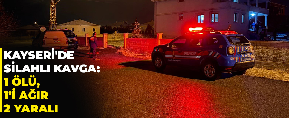 Kayseri'de silahlı kavga: 1 ölü, 1’i ağır 2 yaralı