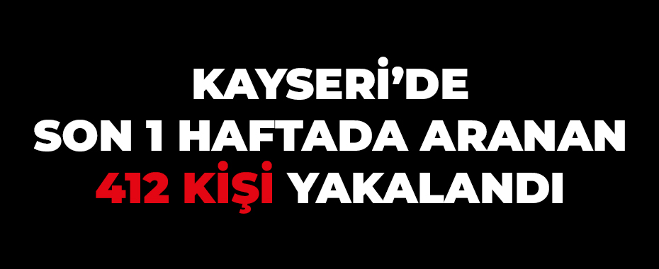 Kayseri’de son 1 haftada aranan 412 kişi yakalandı