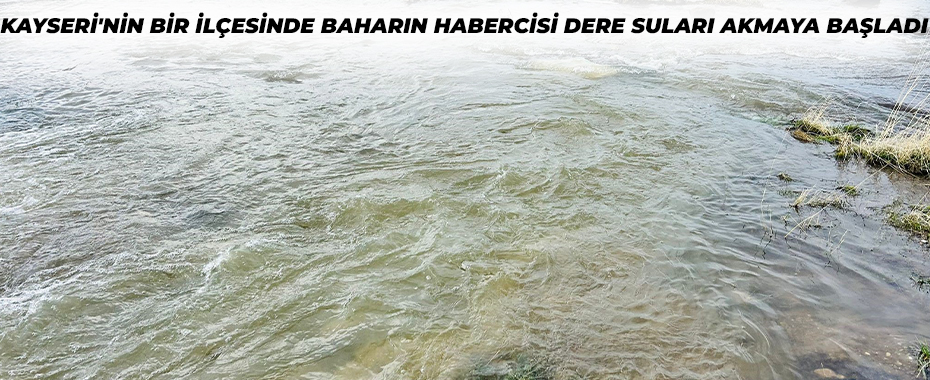 Kayseri'nin bir ilçesinde baharın habercisi dere suları akmaya başladı