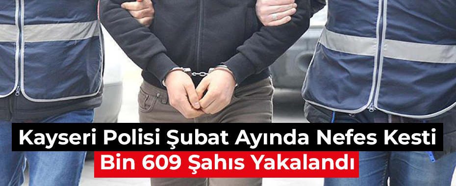 Kayseri Polisi Şubat Ayında Nefes Kesti: Bin 609 Şahıs Yakalandı